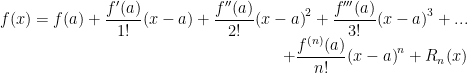 \begin{array}{r} f(x) = f(a) + { \dfrac{f'(a)}{1!}}(x-a) + { \dfrac{f''(a)}{2!}}{{(x-a)}^{2}} + { \dfrac{f'''(a)}{3!}}{{(x-a)}^{3}} + ... \\ + { \dfrac{{{f}^{(n)}}(a)}{n!}}{{(x-a)}^{n}} + {{R}_{n}}(x) \\ \end{array} 
